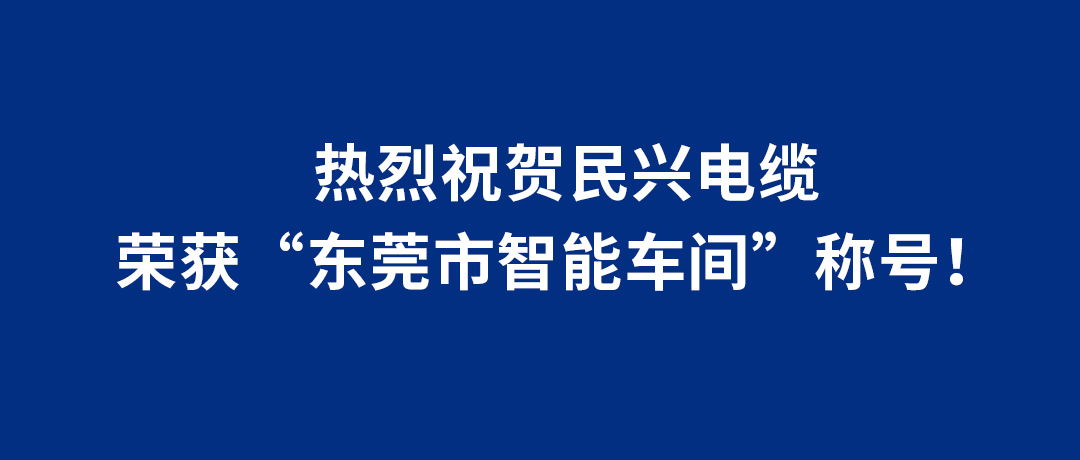 民興電纜榮獲“東莞市智能車(chē)間”稱(chēng)號(hào)！